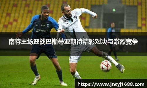 南特主场迎战巴斯蒂亚期待精彩对决与激烈竞争