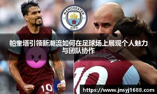 帕奎塔引领新潮流如何在足球场上展现个人魅力与团队协作