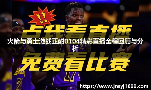 火箭与勇士激战正酣0104精彩直播全程回顾与分析