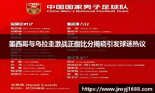 墨西哥与乌拉圭激战正酣比分揭晓引发球迷热议