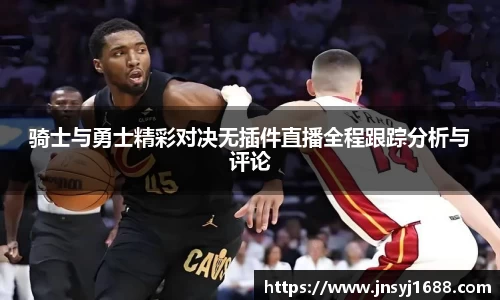 骑士与勇士精彩对决无插件直播全程跟踪分析与评论