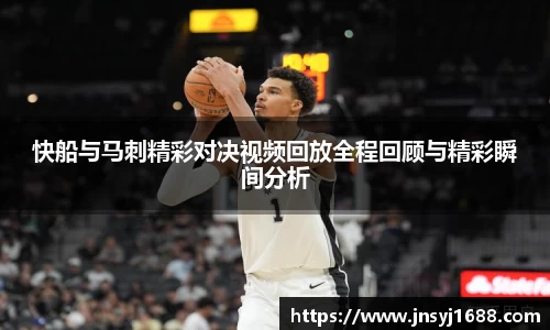 快船与马刺精彩对决视频回放全程回顾与精彩瞬间分析