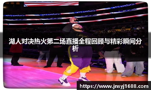 湖人对决热火第二场直播全程回顾与精彩瞬间分析