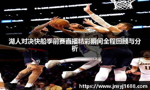 湖人对决快船季前赛直播精彩瞬间全程回顾与分析