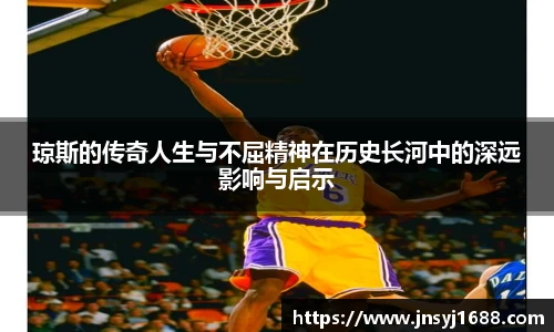 琼斯的传奇人生与不屈精神在历史长河中的深远影响与启示