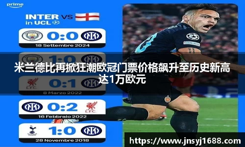 米兰德比再掀狂潮欧冠门票价格飙升至历史新高达1万欧元