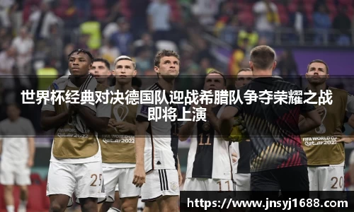 世界杯经典对决德国队迎战希腊队争夺荣耀之战即将上演