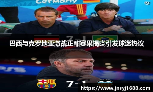 巴西与克罗地亚激战正酣赛果揭晓引发球迷热议