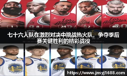 七十六人队在激烈对决中挑战热火队，争夺季后赛关键胜利的精彩战役