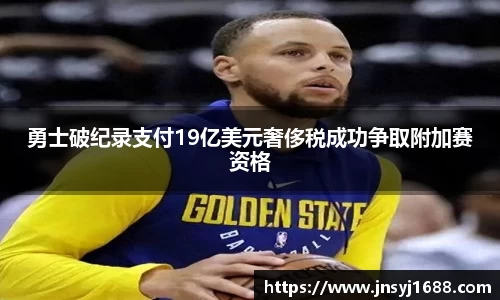 勇士破纪录支付19亿美元奢侈税成功争取附加赛资格