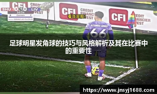 足球明星发角球的技巧与风格解析及其在比赛中的重要性