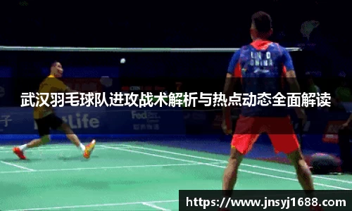 武汉羽毛球队进攻战术解析与热点动态全面解读