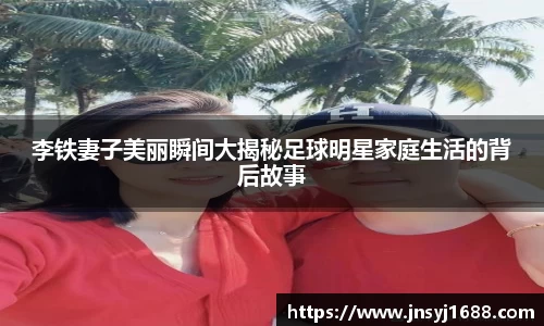 李铁妻子美丽瞬间大揭秘足球明星家庭生活的背后故事