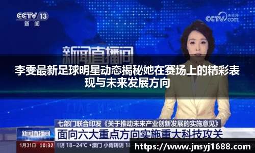 李雯最新足球明星动态揭秘她在赛场上的精彩表现与未来发展方向