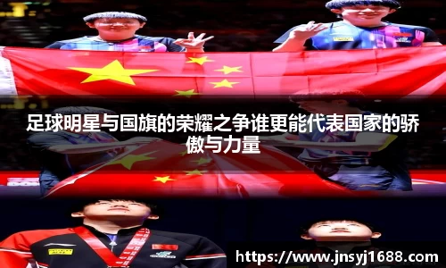 足球明星与国旗的荣耀之争谁更能代表国家的骄傲与力量