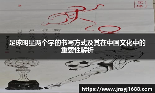 足球明星两个字的书写方式及其在中国文化中的重要性解析